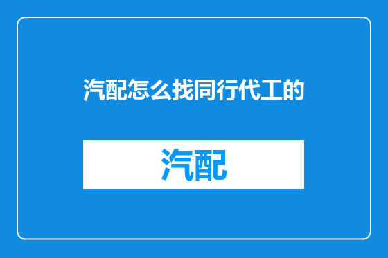 汽配怎么找同行代工的