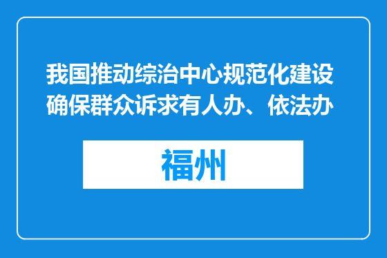我国推动综治中心规范化建设 确保群众诉求有人办、依法办