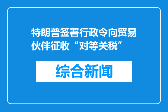 特朗普签署行政令向贸易伙伴征收“对等关税”