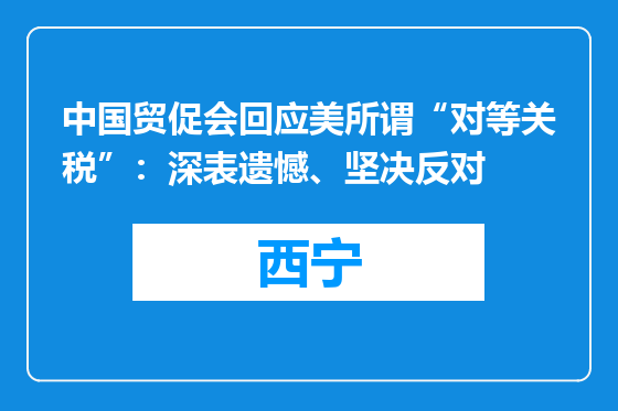 中国贸促会回应美所谓“对等关税”：深表遗憾、坚决反对