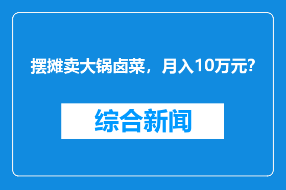 摆摊卖大锅卤菜，月入10万元？