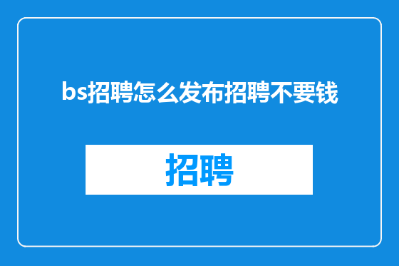 bs招聘怎么发布招聘不要钱