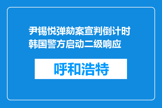 尹锡悦弹劾案宣判倒计时 韩国警方启动二级响应