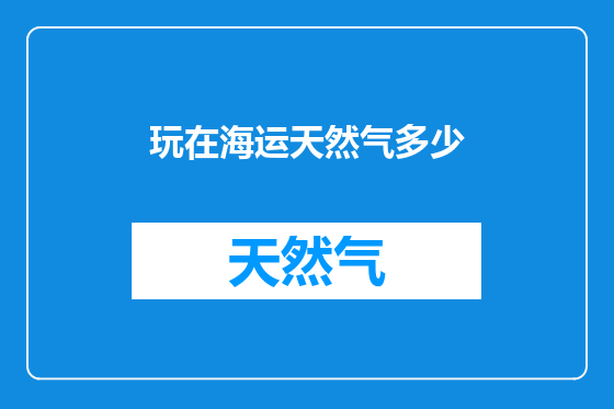玩在海运天然气多少