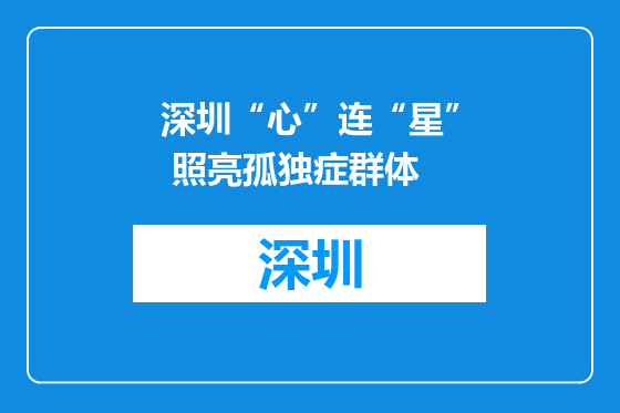 深圳“心”连“星” 照亮孤独症群体