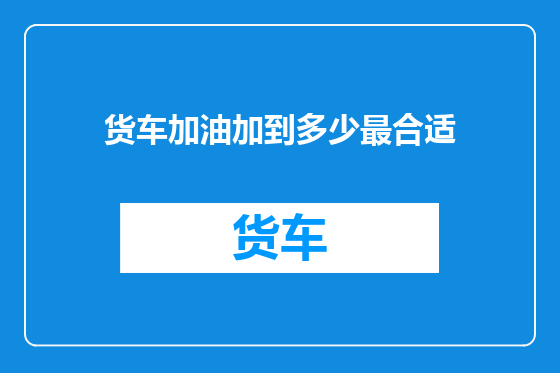货车加油加到多少最合适
