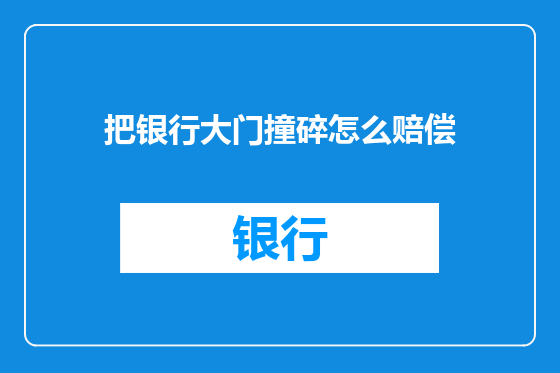 把银行大门撞碎怎么赔偿