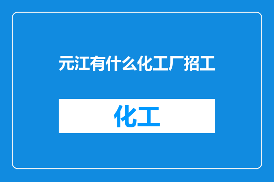 元江有什么化工厂招工