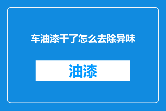 车油漆干了怎么去除异味