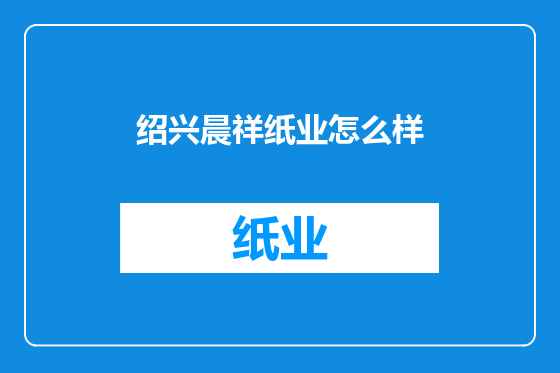 绍兴晨祥纸业怎么样