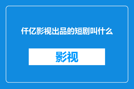 仟亿影视出品的短剧叫什么