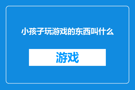 小孩子玩游戏的东西叫什么