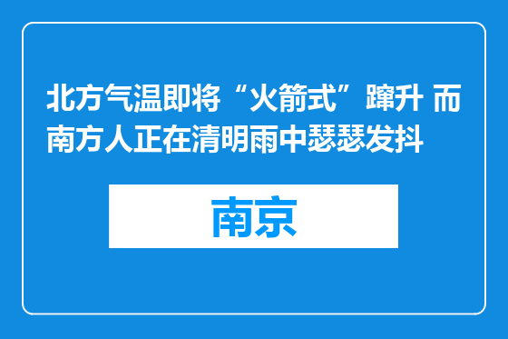 北方气温即将“火箭式”蹿升 而南方人正在清明雨中瑟瑟发抖