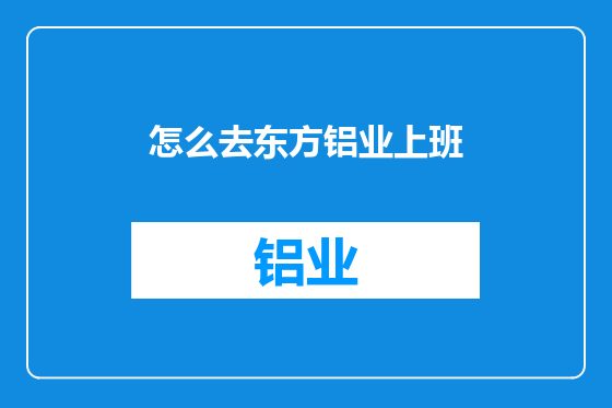怎么去东方铝业上班