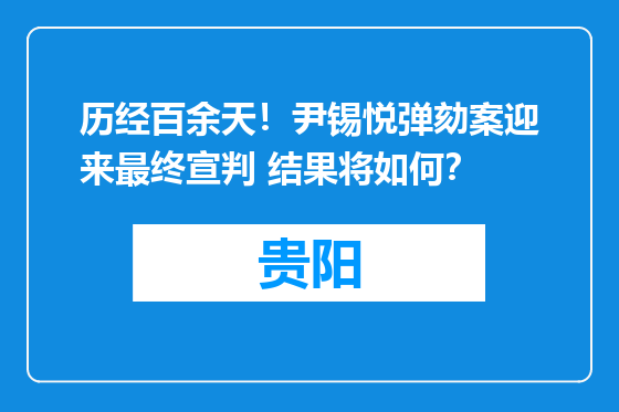 历经百余天！尹锡悦弹劾案迎来最终宣判 结果将如何？
