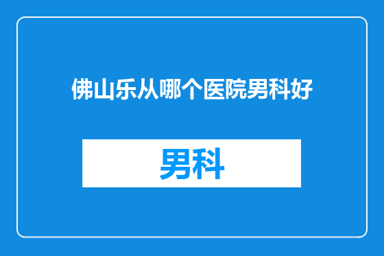 佛山乐从哪个医院男科好