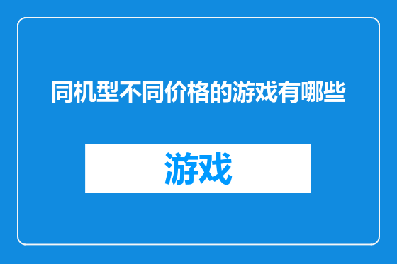 同机型不同价格的游戏有哪些