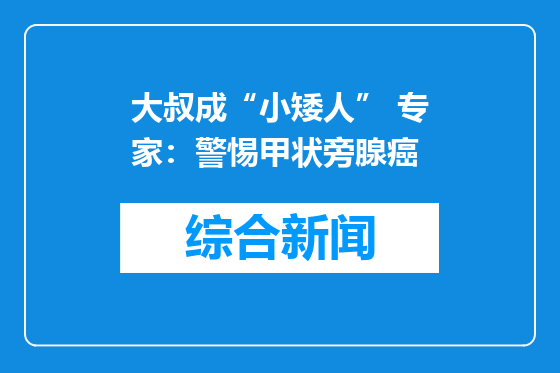 大叔成“小矮人” 专家：警惕甲状旁腺癌