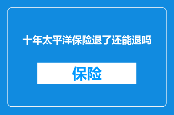 十年太平洋保险退了还能退吗