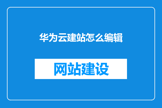 华为云建站怎么编辑