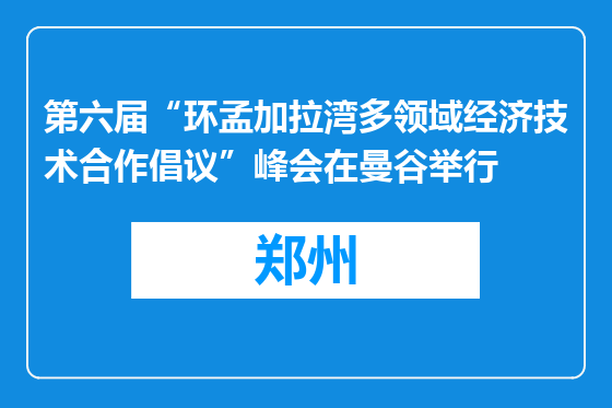 第六届“环孟加拉湾多领域经济技术合作倡议”峰会在曼谷举行