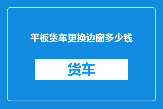 平板货车更换边窗多少钱