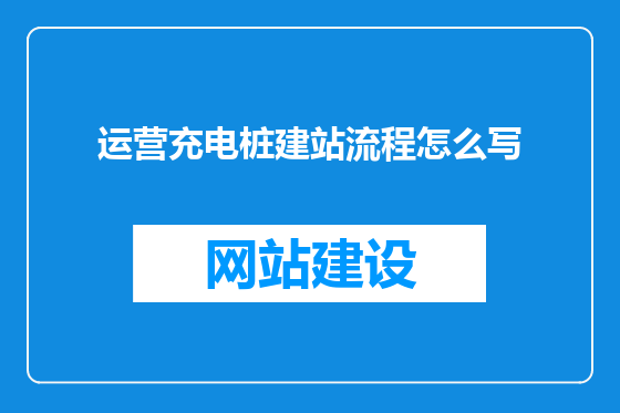 运营充电桩建站流程怎么写