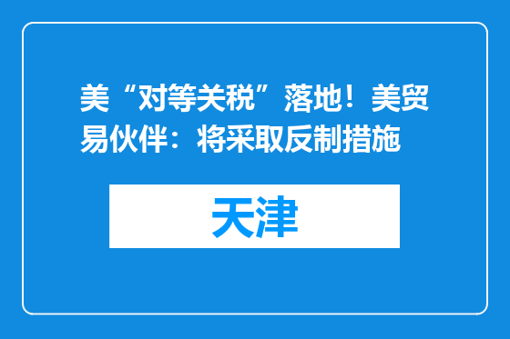 美“对等关税”落地！美贸易伙伴：将采取反制措施