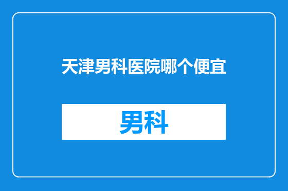 天津男科医院哪个便宜