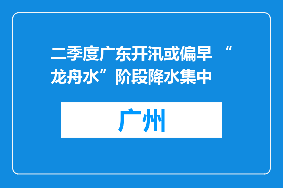 二季度广东开汛或偏早 “龙舟水”阶段降水集中