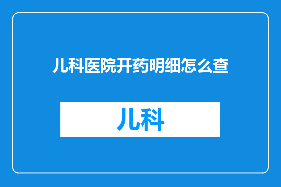 儿科医院开药明细怎么查
