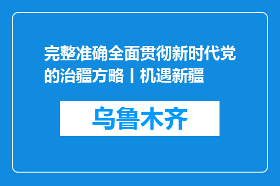 完整准确全面贯彻新时代党的治疆方略丨机遇新疆