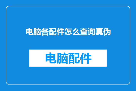 电脑各配件怎么查询真伪