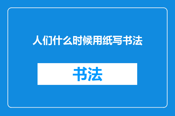 人们什么时候用纸写书法