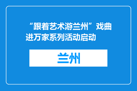 “跟着艺术游兰州”戏曲进万家系列活动启动