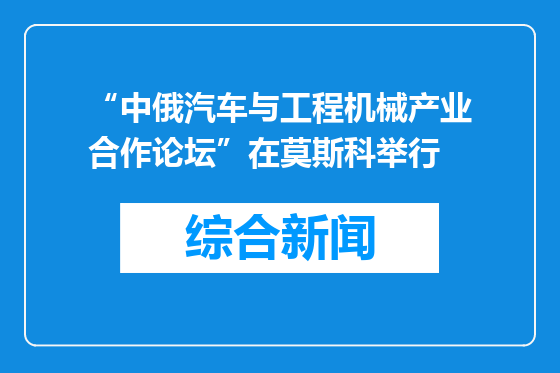 “中俄汽车与工程机械产业合作论坛”在莫斯科举行