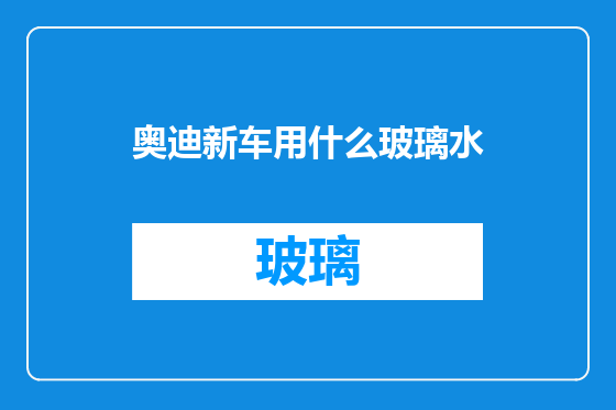 奥迪新车用什么玻璃水