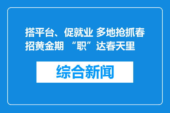 搭平台、促就业 多地抢抓春招黄金期 “职”达春天里