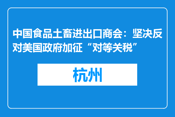 中国食品土畜进出口商会：坚决反对美国政府加征“对等关税”