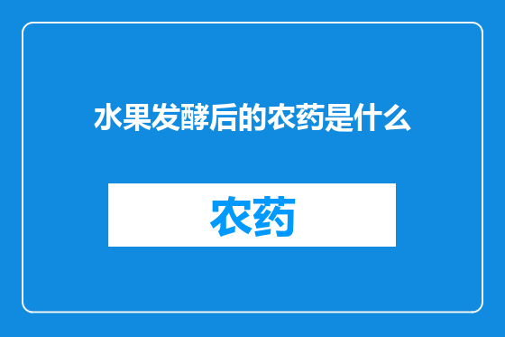 水果发酵后的农药是什么