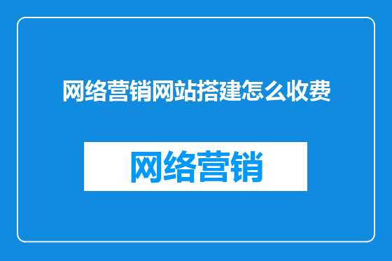网络营销网站搭建怎么收费