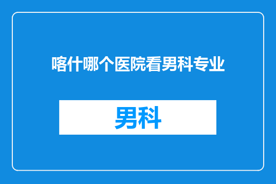 喀什哪个医院看男科专业