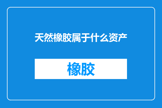 天然橡胶属于什么资产