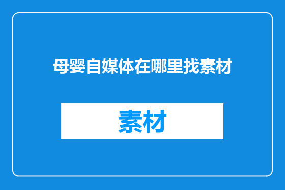 母婴自媒体在哪里找素材