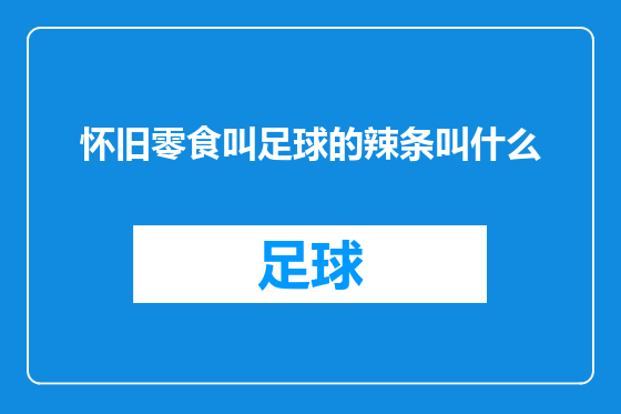 怀旧零食叫足球的辣条叫什么