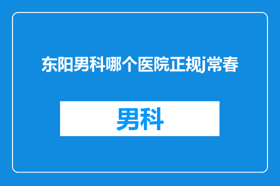 东阳男科哪个医院正规j常春