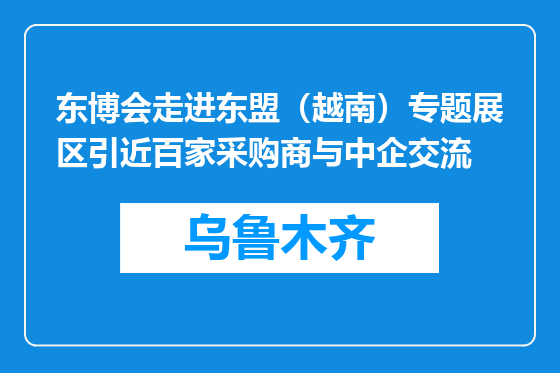 东博会走进东盟（越南）专题展区引近百家采购商与中企交流