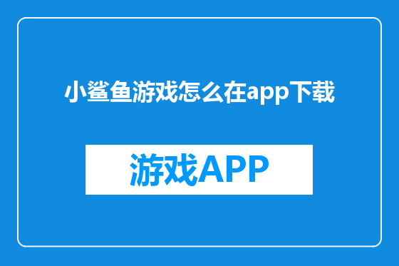 小鲨鱼游戏怎么在app下载
