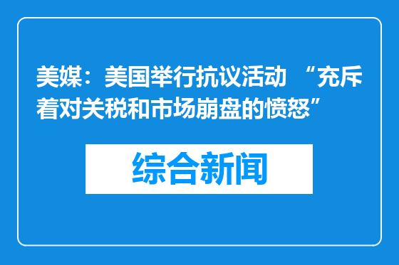 美媒：美国举行抗议活动 “充斥着对关税和市场崩盘的愤怒”
