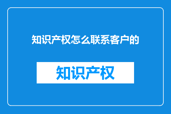 知识产权怎么联系客户的